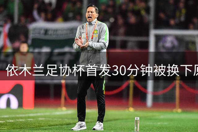 依木兰足协杯首发30分钟被换下原因揭秘